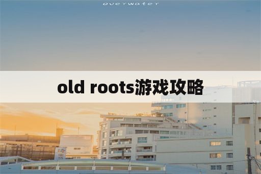 old roots游戏攻略
